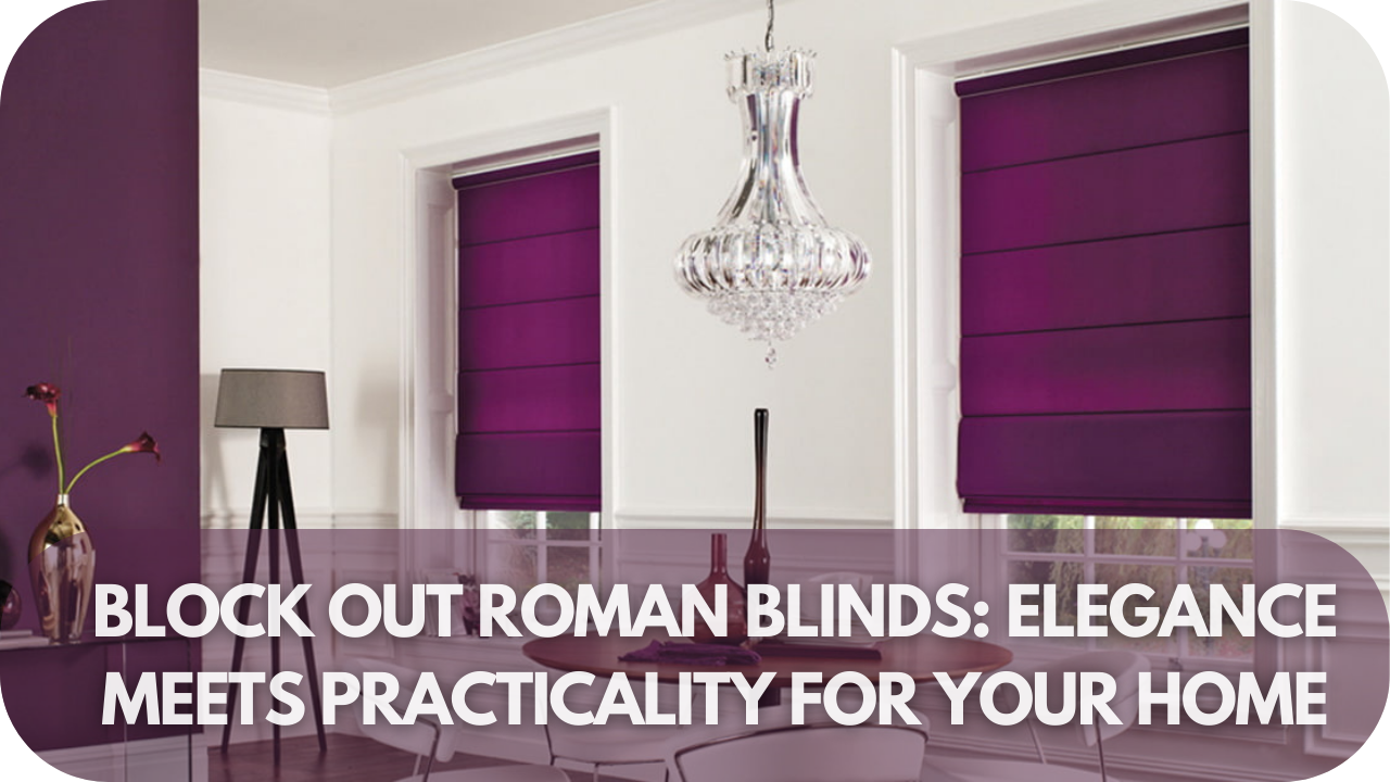 Block Out Roman Blinds Elegance Meets Practicality for Your Home