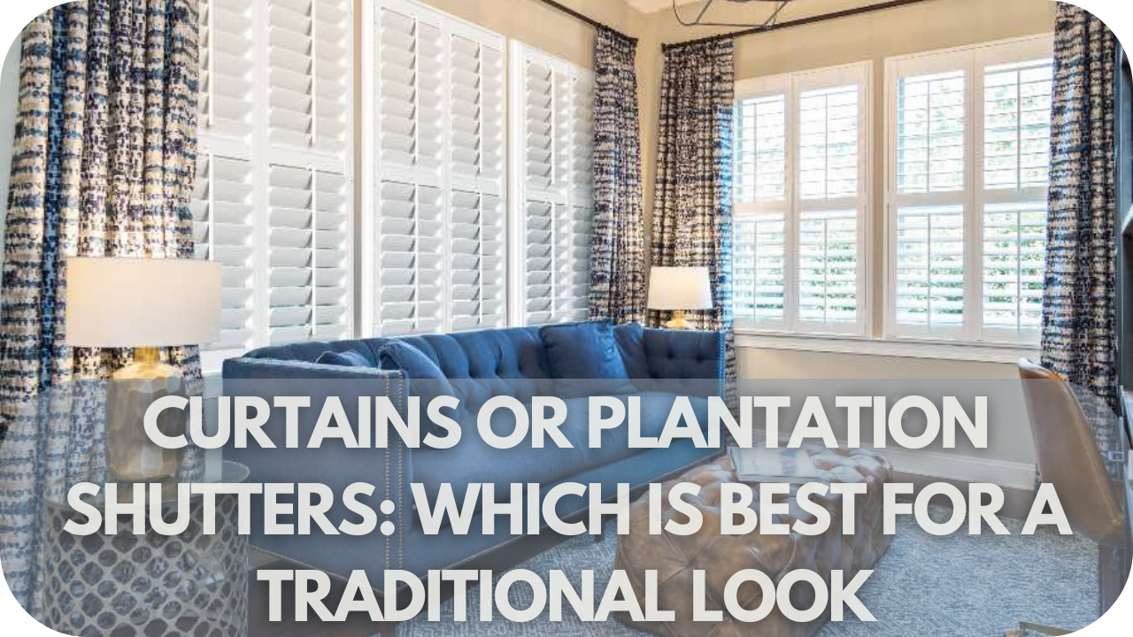 Curtains or Plantation Shutters: Which Is Best for a Traditional Look