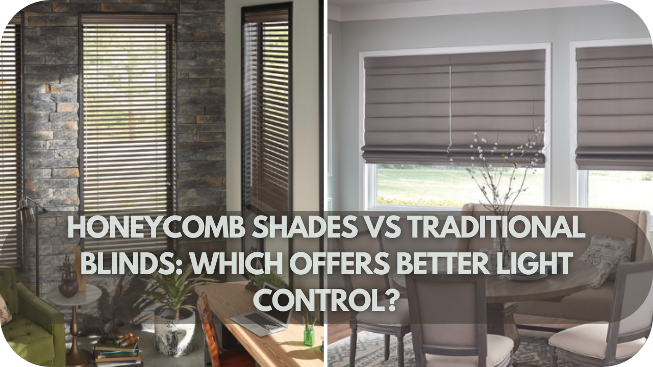 Honeycomb Shades vs. Traditional Blinds: Which Offers Better Light Control?