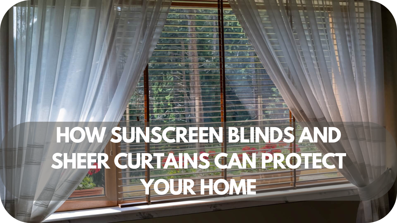 How Sunscreen Blinds And Sheer Curtains Can Protect Your Home