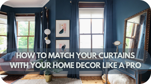 How to Match Your Curtains with Your Home Decor Like a Pro