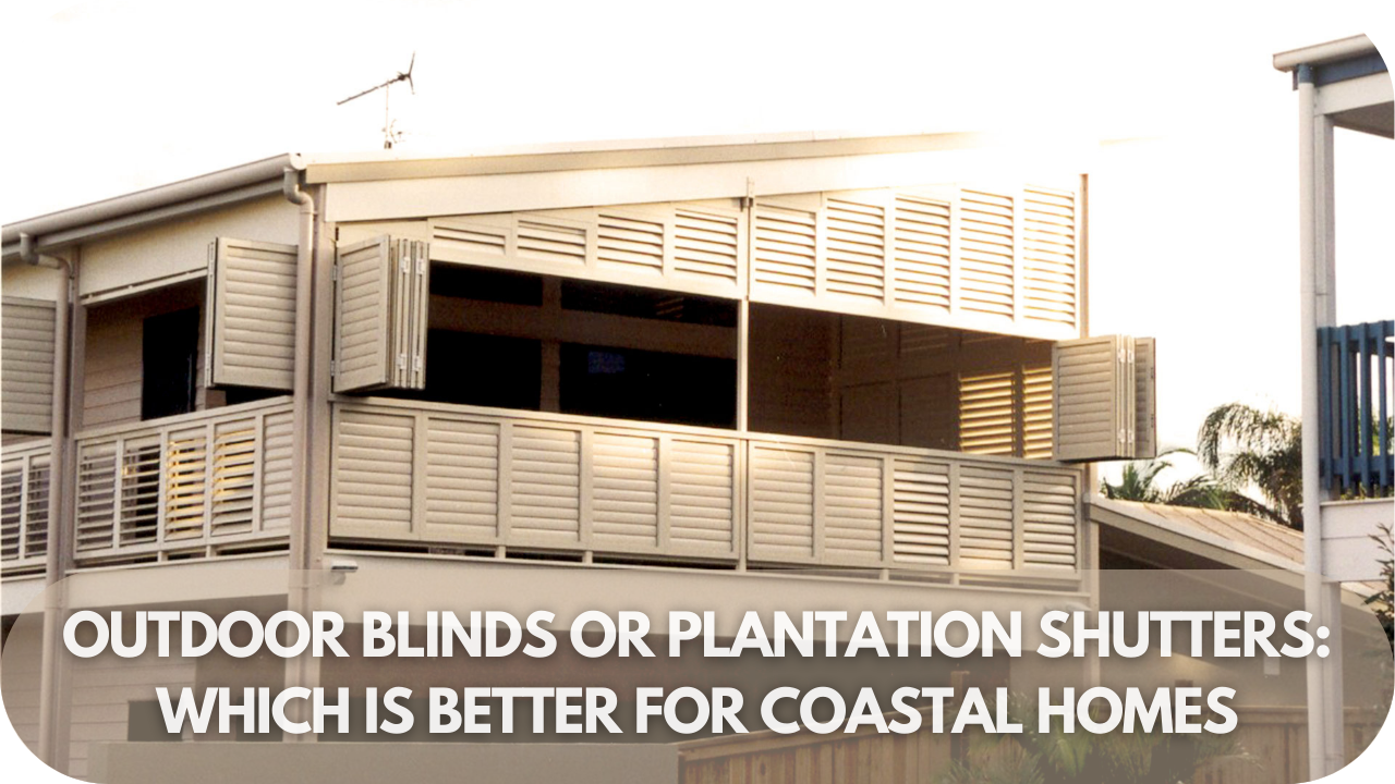 Outdoor Blinds or Plantation Shutters: Which Is Better for Coastal Homes