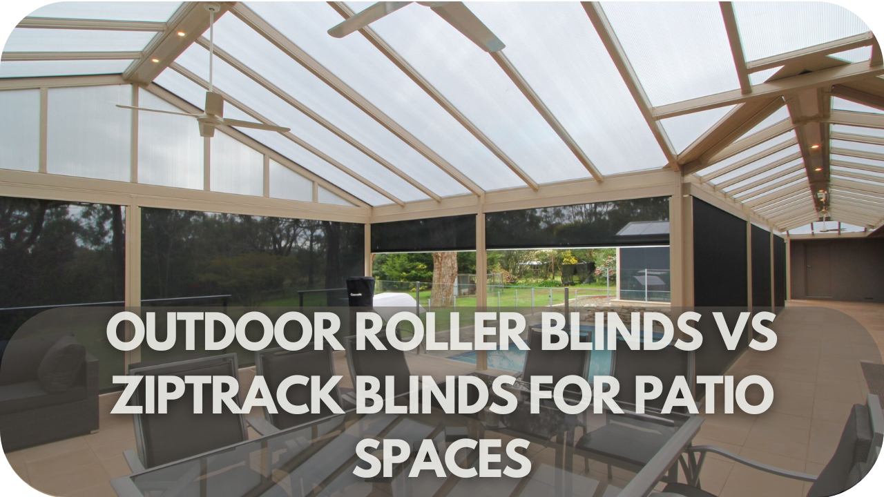 Outdoor Roller Blinds vs Ziptrack Blinds: Which One Will Transform Your Patio?