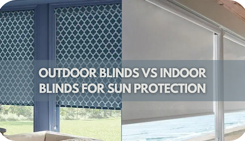 Outdoor vs Indoor Blinds: Which Provides Better Sun Protection for Your Home?