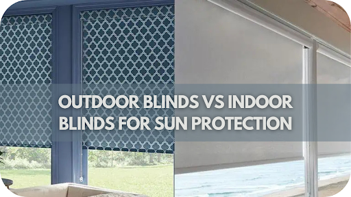 Outdoor vs Indoor Blinds: Which Provides Better Sun Protection for Your Home?