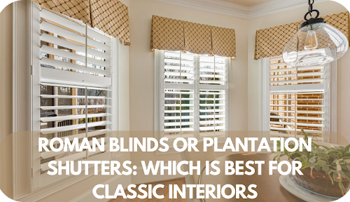 Roman Blinds vs. Plantation Shutters: Which Is Perfect for Timeless Classic Interiors?