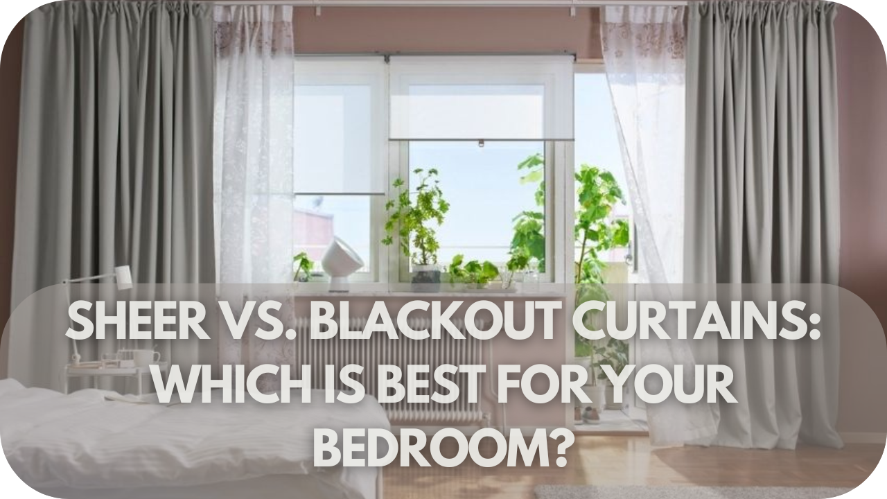 Sheer vs. Blackout Curtains: Which Is Best for Your Bedroom?