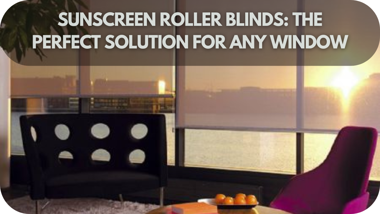 Sunscreen Roller Blinds: The Perfect Solution for Any Window