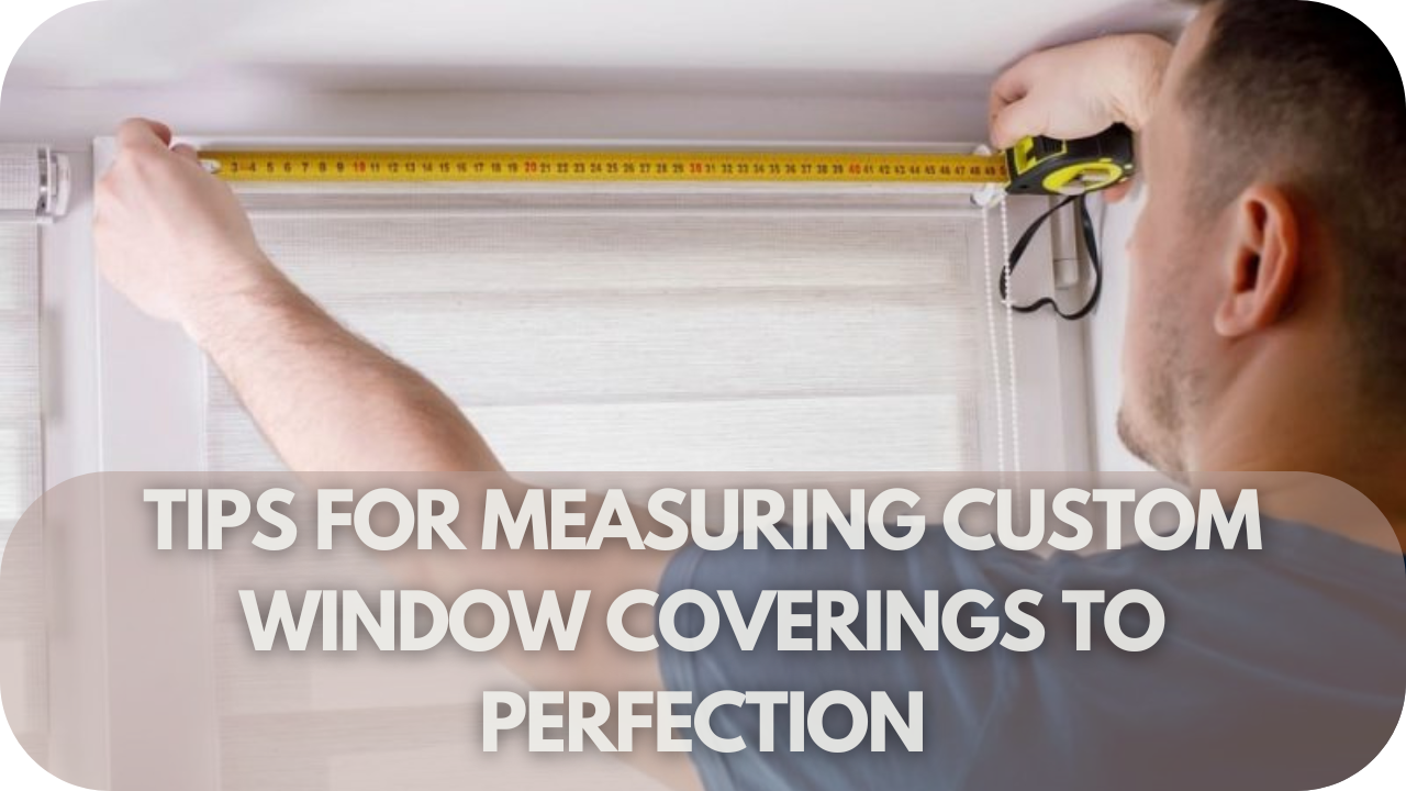 Tips for Measuring Custom Window Coverings to Perfection