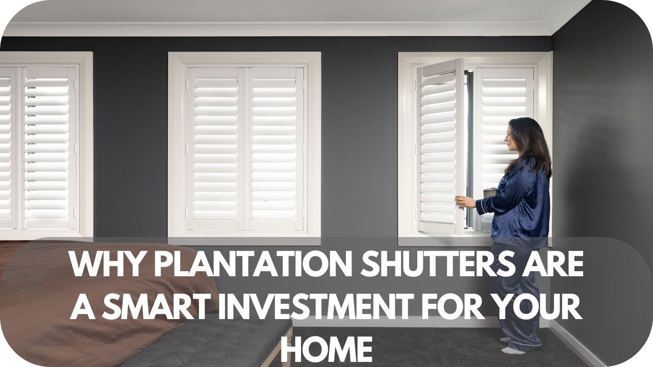 Why Plantation Shutters Are a Smart Investment for Your Home