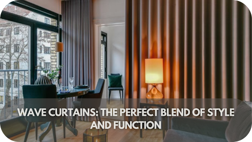 Why Wave Curtains Are the Stylish and Functional Trend You Need